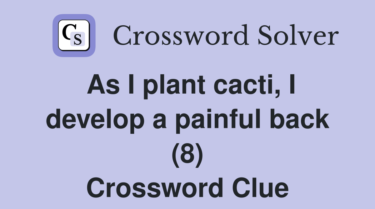 As I plant cacti, I develop a painful back (8) Crossword Clue Answers